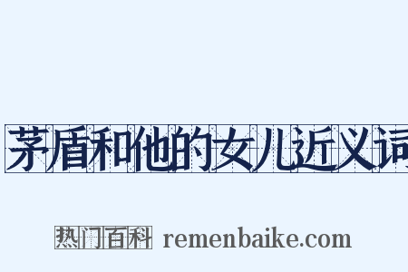茅盾和他的女儿近义词是什么意思的图片